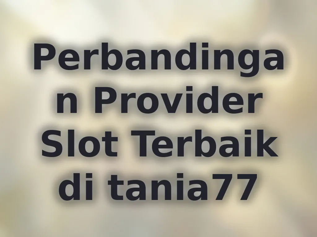 Perbandingan Provider Slot Terbaik di tania77