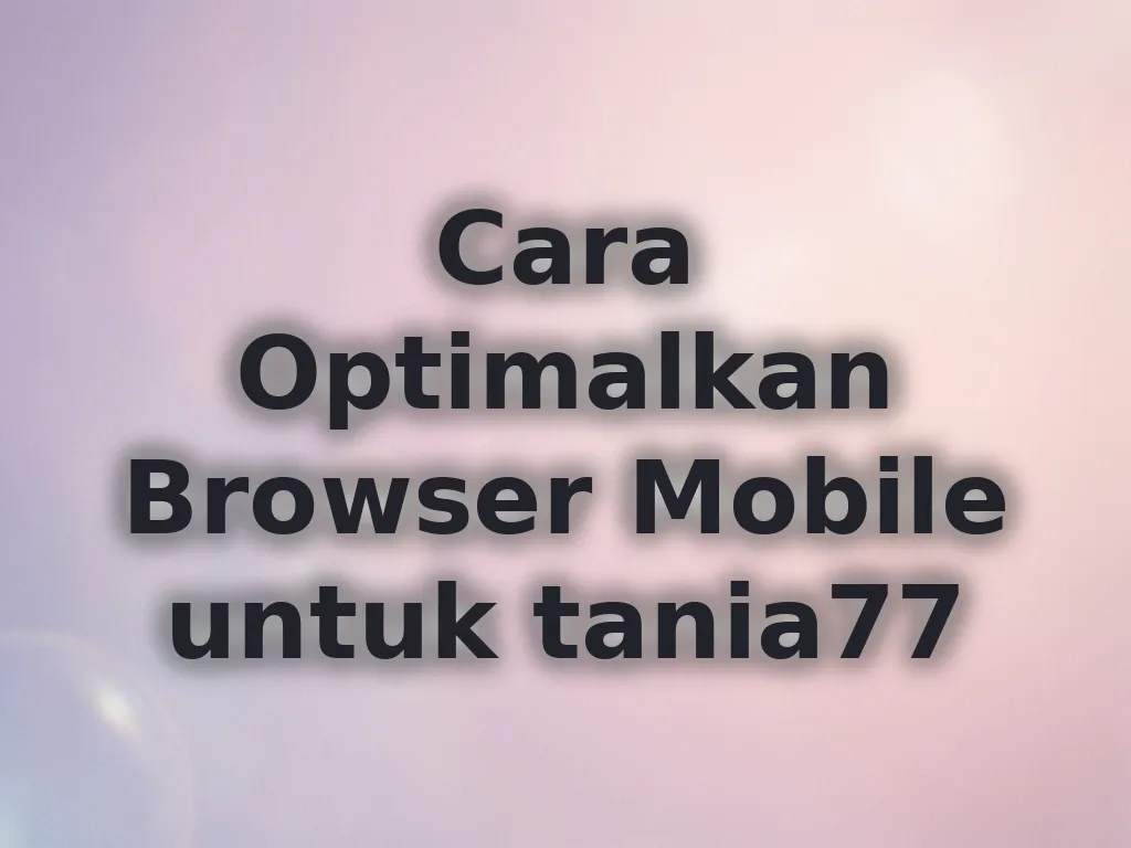 Cara Optimalkan Browser Mobile untuk tania77